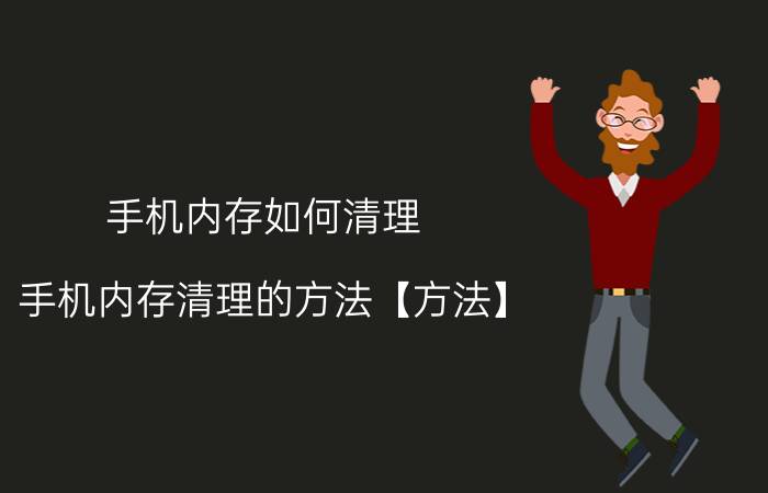 手机内存如何清理 手机内存清理的方法【方法】